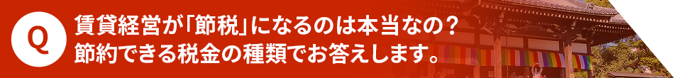 賃貸経営が「節税」になるのは本当なの?節約できる税金の種類でお答えします。