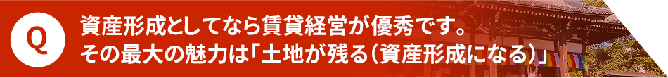 資産形成としてなら賃貸経営が優秀です。その最大の魅力は「土地が残る(資産形成になる)」
