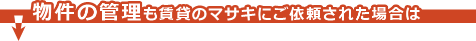 物件の管理も賃貸のマサキにご依頼された場合は
