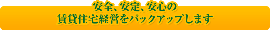 安全、安定、安心の賃貸住宅経営をバックアップします