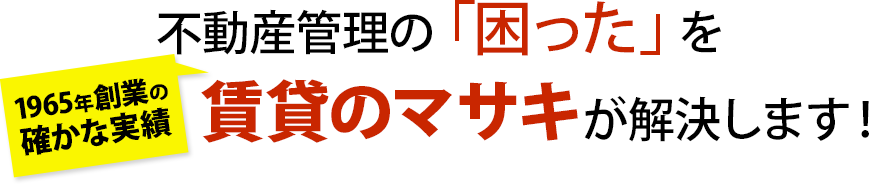 不動産管理の「困った」を管理実績50余年の賃貸のマサキが解決します!